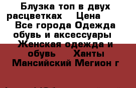 Блузка топ в двух расцветках  › Цена ­ 800 - Все города Одежда, обувь и аксессуары » Женская одежда и обувь   . Ханты-Мансийский,Мегион г.